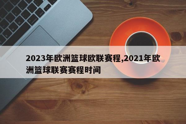 2023年欧洲篮球欧联赛程,2021年欧洲篮球联赛赛程时间