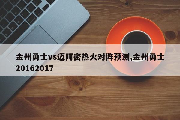 金州勇士vs迈阿密热火对阵预测,金州勇士20162017