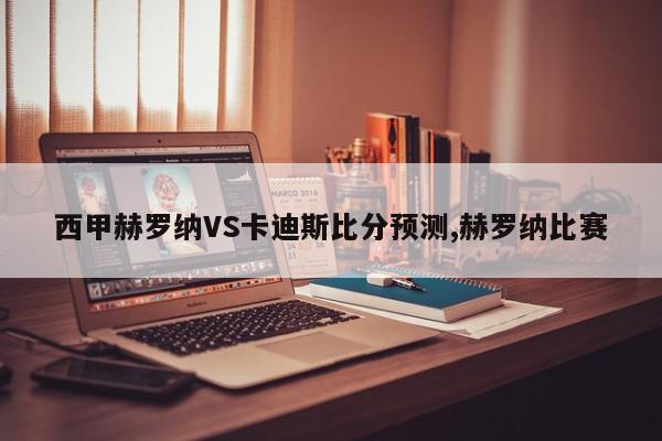 西甲赫罗纳VS卡迪斯比分预测,赫罗纳比赛