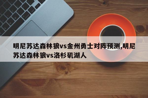 明尼苏达森林狼vs金州勇士对阵预测,明尼苏达森林狼vs洛杉矶湖人