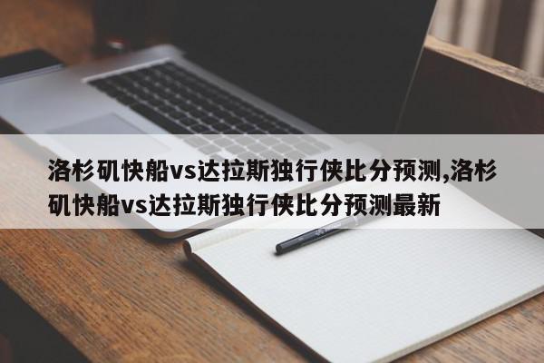 洛杉矶快船vs达拉斯独行侠比分预测,洛杉矶快船vs达拉斯独行侠比分预测最新