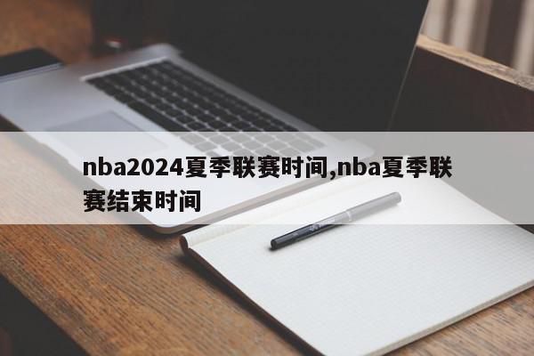 nba2024夏季联赛时间,nba夏季联赛结束时间