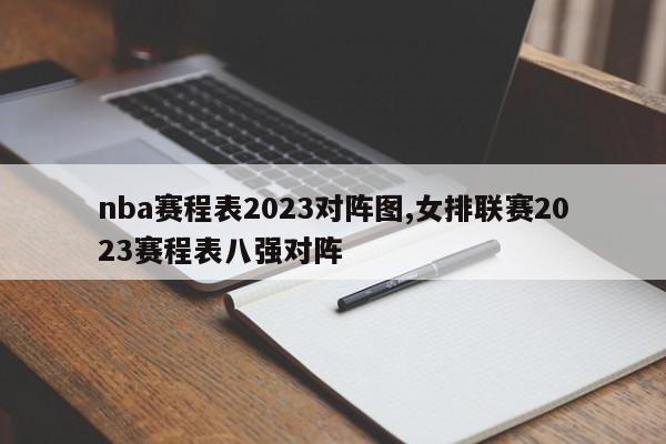 nba赛程表2023对阵图,女排联赛2023赛程表八强对阵