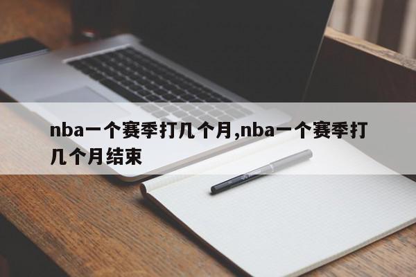 nba一个赛季打几个月,nba一个赛季打几个月结束