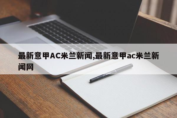 最新意甲AC米兰新闻,最新意甲ac米兰新闻网