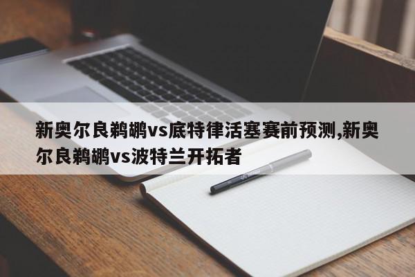 新奥尔良鹈鹕vs底特律活塞赛前预测,新奥尔良鹈鹕vs波特兰开拓者