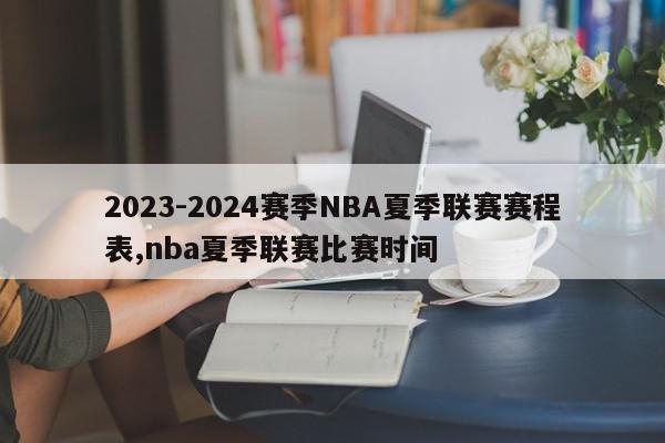 2023-2024赛季NBA夏季联赛赛程表,nba夏季联赛比赛时间