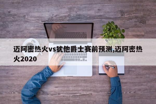 迈阿密热火vs犹他爵士赛前预测,迈阿密热火2020