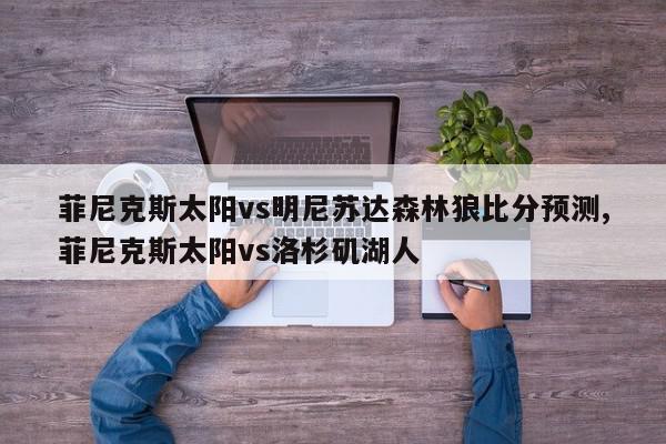 菲尼克斯太阳vs明尼苏达森林狼比分预测,菲尼克斯太阳vs洛杉矶湖人