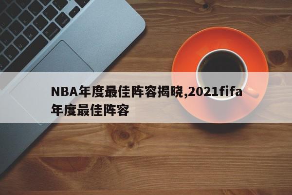 NBA年度最佳阵容揭晓,2021fifa年度最佳阵容