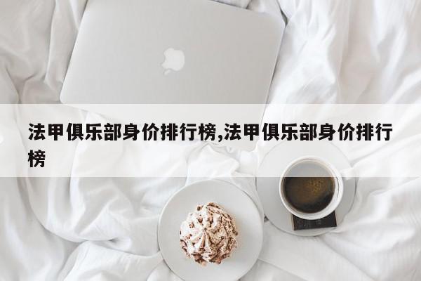 法甲俱乐部身价排行榜,法甲俱乐部身价排行榜