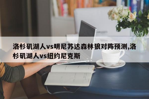 洛杉矶湖人vs明尼苏达森林狼对阵预测,洛杉矶湖人vs纽约尼克斯