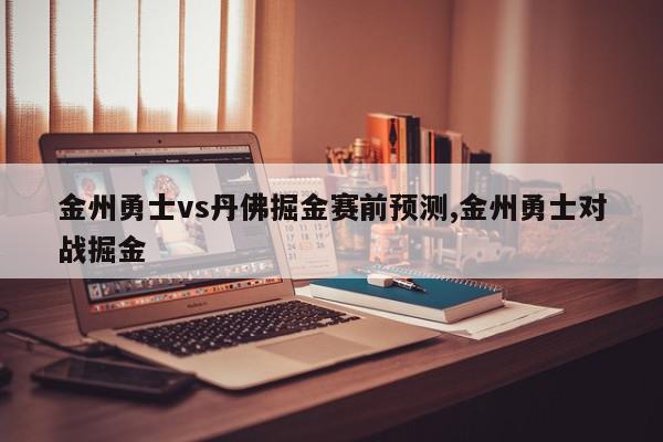 金州勇士vs丹佛掘金赛前预测,金州勇士对战掘金