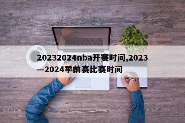 20232024nba开赛时间,2023―2024季前赛比赛时间