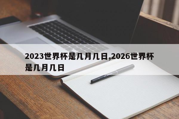 2023世界杯是几月几日,2026世界杯是几月几日