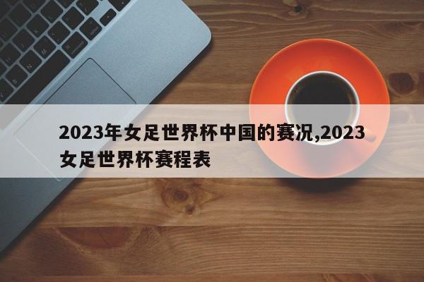 2023年女足世界杯中国的赛况,2023女足世界杯赛程表