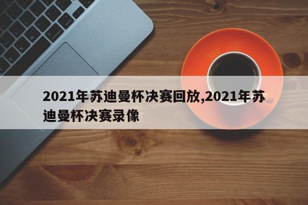 2021年苏迪曼杯决赛回放,2021年苏迪曼杯决赛录像