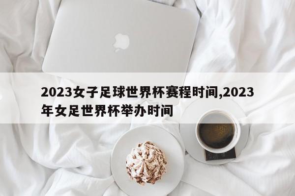 2023女子足球世界杯赛程时间,2023年女足世界杯举办时间