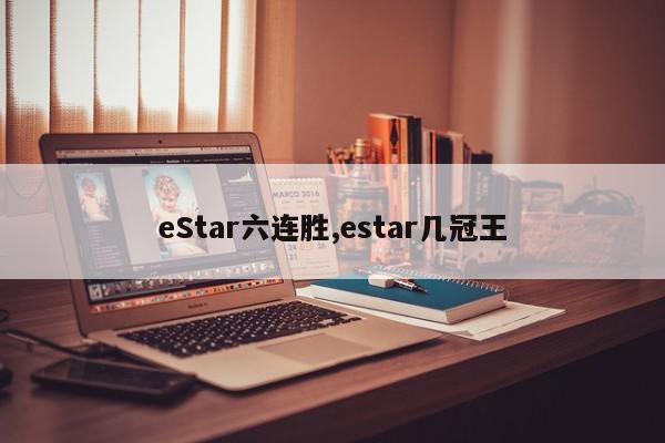 eStar六连胜,estar几冠王