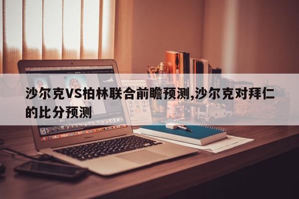 沙尔克VS柏林联合前瞻预测,沙尔克对拜仁的比分预测