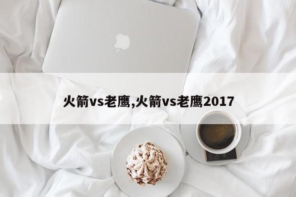 火箭vs老鹰,火箭vs老鹰2017