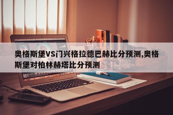 奥格斯堡VS门兴格拉德巴赫比分预测,奥格斯堡对柏林赫塔比分预测