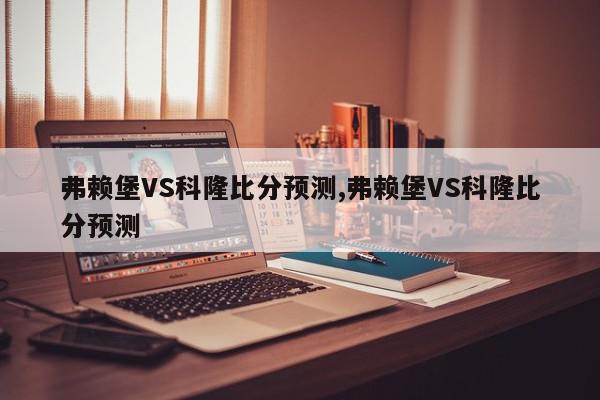 弗赖堡VS科隆比分预测,弗赖堡VS科隆比分预测