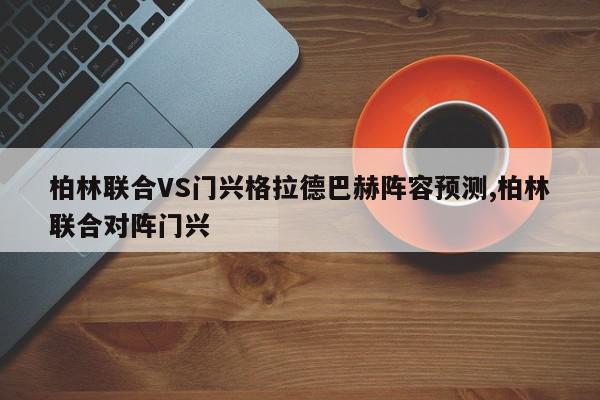 柏林联合VS门兴格拉德巴赫阵容预测,柏林联合对阵门兴