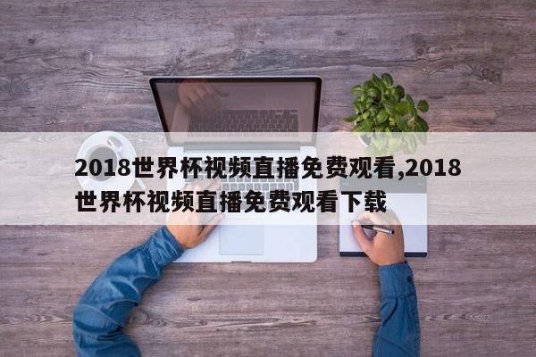 2018世界杯视频直播免费观看,2018世界杯视频直播免费观看下载