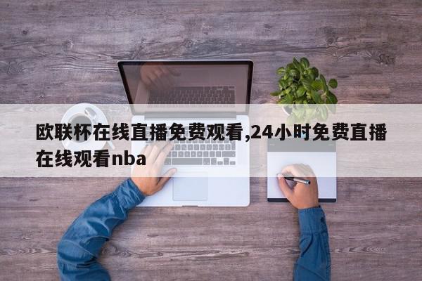 欧联杯在线直播免费观看,24小时免费直播在线观看nba