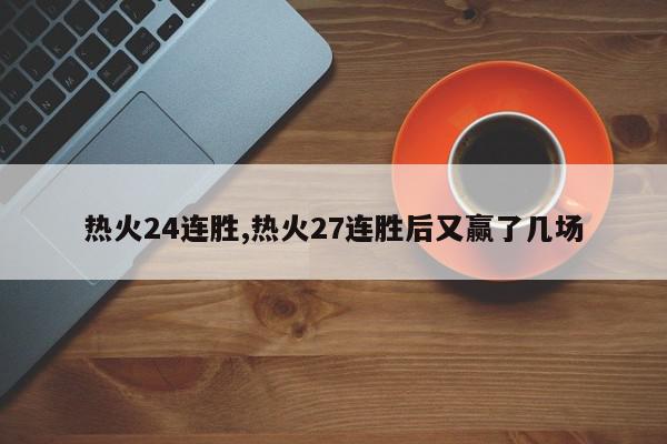 热火24连胜,热火27连胜后又赢了几场