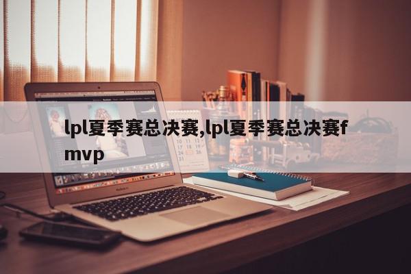 lpl夏季赛总决赛,lpl夏季赛总决赛fmvp