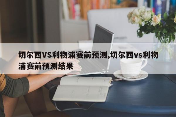 切尔西VS利物浦赛前预测,切尔西vs利物浦赛前预测结果