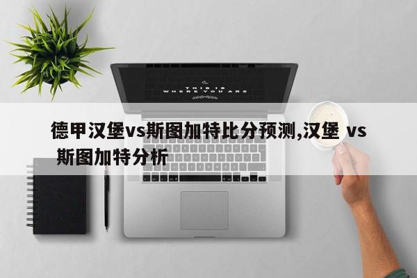 德甲汉堡vs斯图加特比分预测,汉堡 vs 斯图加特分析