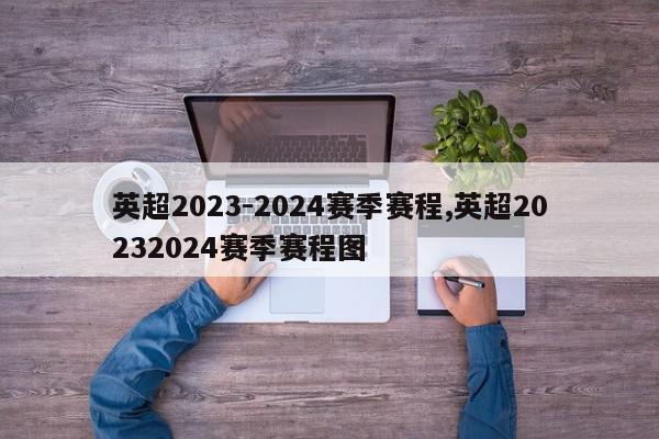 英超2023-2024赛季赛程,英超20232024赛季赛程图