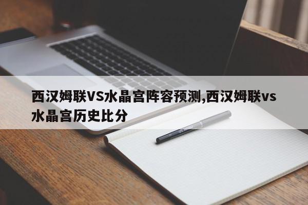 西汉姆联VS水晶宫阵容预测,西汉姆联vs水晶宫历史比分