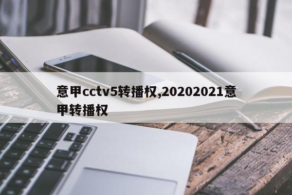 意甲cctv5转播权,20202021意甲转播权